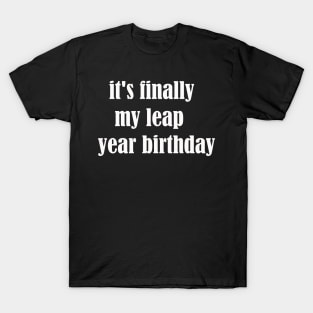 it's finally my leap year birthday T-Shirt